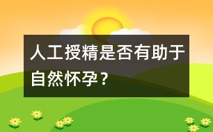 人工授精是否有助于自然懷孕？