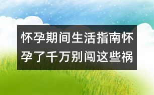 懷孕期間生活指南：懷孕了千萬別闖這些禍