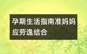 孕期生活指南：準(zhǔn)媽媽?xiě)?yīng)勞逸結(jié)合