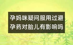 孕媽咪疑問：服用過避孕藥對胎兒有影響嗎？