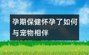 孕期保?。簯言辛巳绾闻c寵物相伴