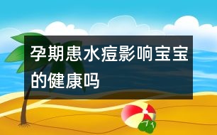 孕期患水痘影響寶寶的健康嗎