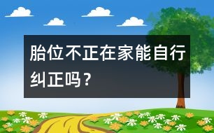 胎位不正在家能自行糾正嗎？