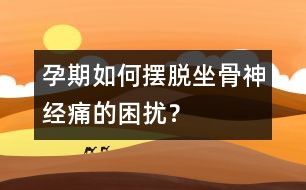 孕期如何擺脫坐骨神經(jīng)痛的困擾？