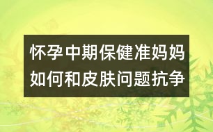 懷孕中期保?。簻蕥寢屓绾魏推つw問題抗爭