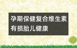 孕期保?。簭?fù)合維生素有損胎兒健康