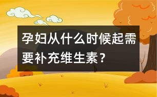 孕婦從什么時(shí)候起需要補(bǔ)充維生素？