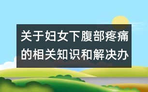 關(guān)于婦女下腹部疼痛的相關(guān)知識和解決辦法