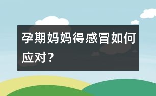 孕期媽媽得感冒如何應(yīng)對(duì)？