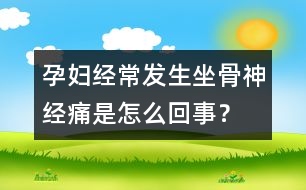 孕婦經(jīng)常發(fā)生坐骨神經(jīng)痛是怎么回事？