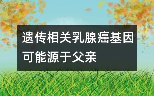 遺傳相關(guān)：乳腺癌基因可能源于父親