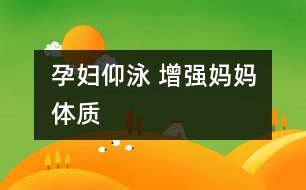孕婦仰泳 增強媽媽體質(zhì)