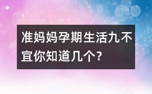 準(zhǔn)媽媽孕期生活“九不宜”你知道幾個(gè)？