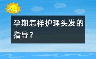 孕期怎樣護(hù)理頭發(fā)的指導(dǎo)？