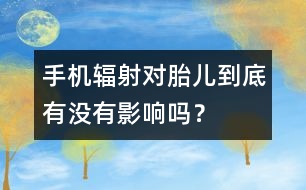 手機(jī)輻射對胎兒到底有沒有影響嗎？