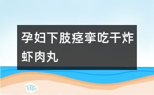 孕婦下肢痙攣吃干炸蝦肉丸