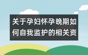 關(guān)于孕婦懷孕晚期如何自我監(jiān)護的相關(guān)資料