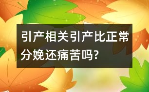 引產相關：引產比正常分娩還痛苦嗎?