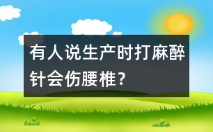 有人說生產(chǎn)時打麻醉針會傷腰椎？