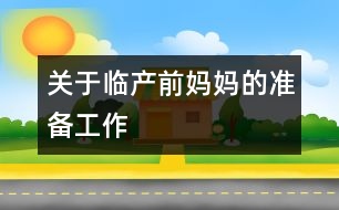 關(guān)于臨產(chǎn)前媽媽的準備工作