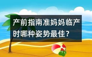 產(chǎn)前指南：準(zhǔn)媽媽臨產(chǎn)時(shí)哪種姿勢(shì)最佳？