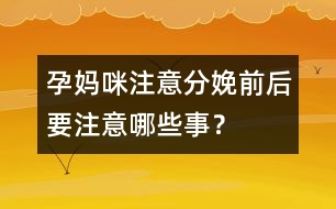 孕媽咪注意：分娩前后要注意哪些事？