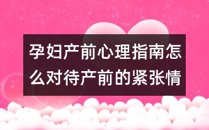 孕婦產(chǎn)前心理指南怎么對待產(chǎn)前的緊張情緒?