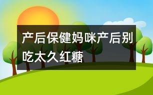 產(chǎn)后保?。簨屵洚a(chǎn)后別吃太久紅糖