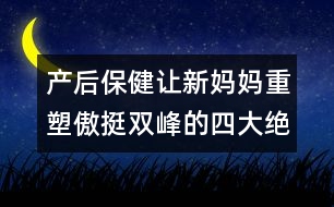 產(chǎn)后保?。鹤屝聥寢屩厮馨镣﹄p峰的四大絕招