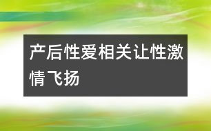 產(chǎn)后性愛相關：讓“性”激情飛揚