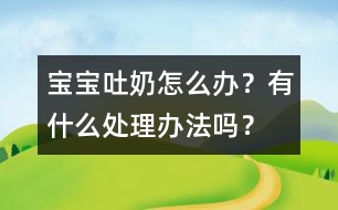 寶寶吐奶怎么辦？有什么處理辦法嗎？