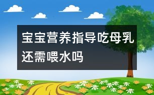 寶寶營養(yǎng)指導：吃母乳還需喂水嗎