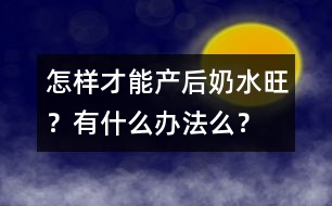 怎樣才能產(chǎn)后奶水旺？有什么辦法么？