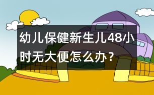 幼兒保?。盒律鷥?8小時(shí)無(wú)大便怎么辦？