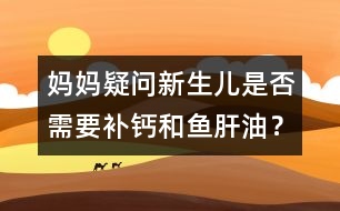 媽媽疑問：新生兒是否需要補(bǔ)鈣和魚肝油？