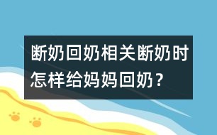 斷奶回奶相關(guān)：斷奶時(shí)怎樣給媽媽回奶？