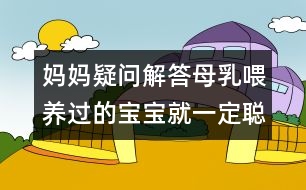 媽媽疑問解答：母乳喂養(yǎng)過的寶寶就一定聰明嗎？