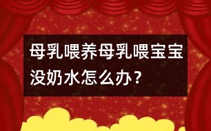 母乳喂養(yǎng)：母乳喂寶寶沒奶水怎么辦？