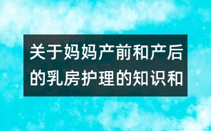 關(guān)于媽媽產(chǎn)前和產(chǎn)后的乳房護(hù)理的知識和好方法