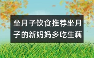 坐月子飲食推薦：坐月子的新媽媽多吃生藕