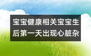 寶寶健康相關(guān)：寶寶生后第一天出現(xiàn)心臟雜音是怎么回事