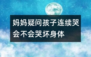 媽媽疑問：孩子連續(xù)哭會(huì)不會(huì)哭壞身體