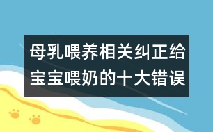 母乳喂養(yǎng)相關(guān)：糾正給寶寶喂奶的十大錯(cuò)誤