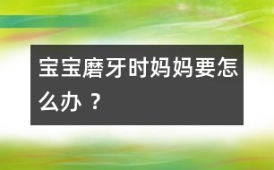 寶寶磨牙時媽媽要怎么辦 ？