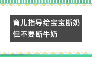 育兒指導：給寶寶斷奶但不要斷牛奶