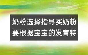 奶粉選擇指導(dǎo)：買奶粉要根據(jù)寶寶的發(fā)育特點來買