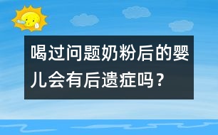 喝過問題奶粉后的嬰兒會(huì)有后遺癥嗎？