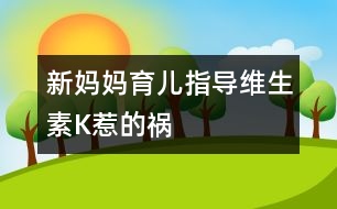 新媽媽育兒指導(dǎo)：維生素K惹的禍