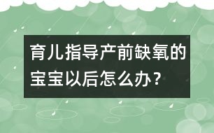 育兒指導(dǎo)：產(chǎn)前缺氧的寶寶以后怎么辦？