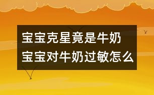 寶寶克星竟是牛奶 寶寶對(duì)牛奶過(guò)敏怎么辦？